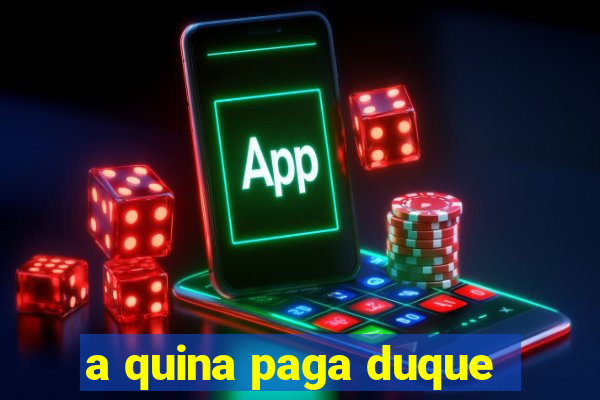 a quina paga duque